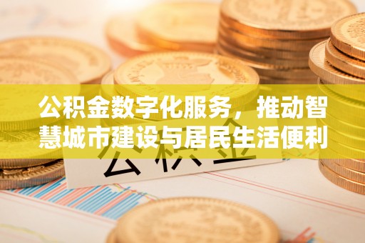 汉阴公积金数字化服务，推动智慧城市建设与居民生活便利化