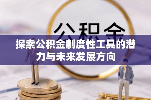 汉阴探索公积金制度性工具的潜力与未来发展方向