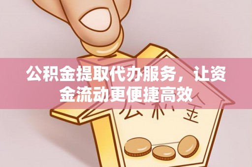 汉阴公积金提取代办服务，让资金流动更便捷高效