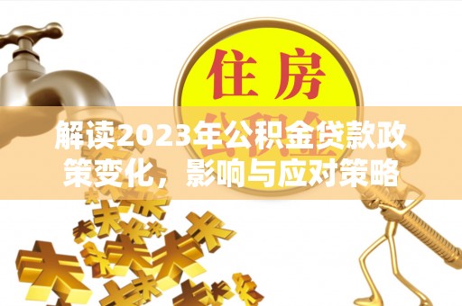 汉阴解读2023年公积金贷款政策变化，影响与应对策略