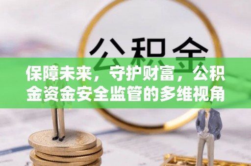 汉阴保障未来，守护财富，公积金资金安全监管的多维视角