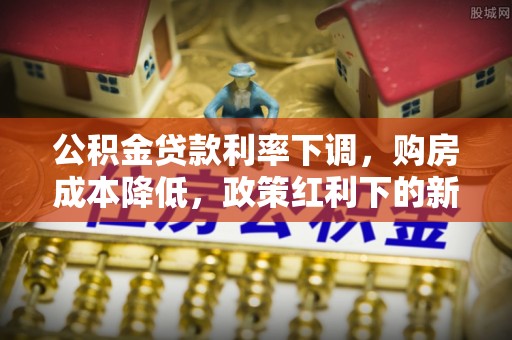 汉阴公积金贷款利率下调，购房成本降低，政策红利下的新机遇
