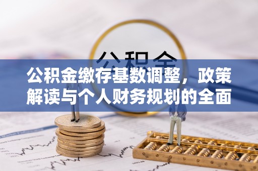 汉阴公积金缴存基数调整，政策解读与个人财务规划的全面分析