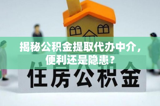 汉阴揭秘公积金提取代办中介，便利还是隐患？
