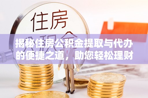汉阴揭秘住房公积金提取与代办的便捷之道，助您轻松理财