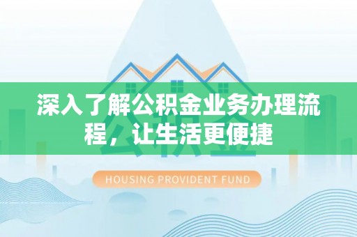 汉阴深入了解公积金业务办理流程，让生活更便捷