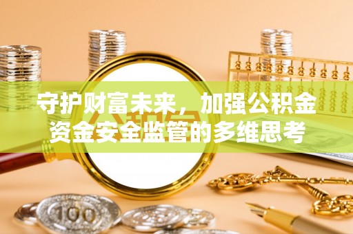 汉阴守护财富未来，加强公积金资金安全监管的多维思考