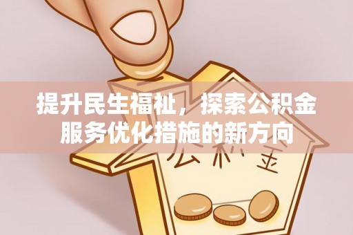 汉阴提升民生福祉，探索公积金服务优化措施的新方向