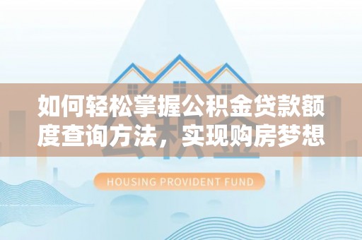 汉阴如何轻松掌握公积金贷款额度查询方法，实现购房梦想？