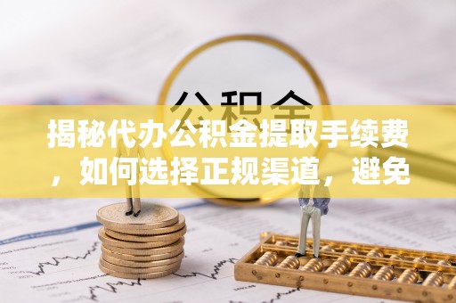 汉阴揭秘代办公积金提取手续费，如何选择正规渠道，避免上当受骗