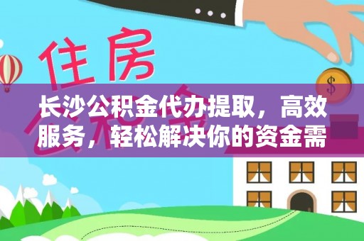 汉阴长沙公积金代办提取，高效服务，轻松解决你的资金需求