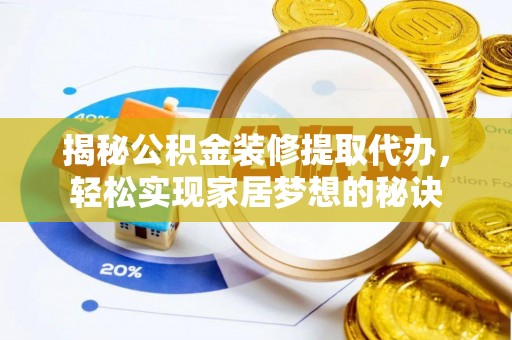 汉阴揭秘公积金装修提取代办，轻松实现家居梦想的秘诀
