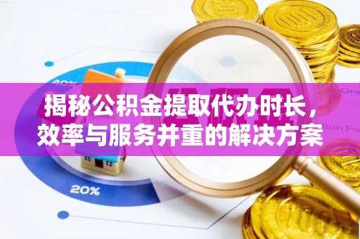 汉阴揭秘公积金提取代办时长，效率与服务并重的解决方案