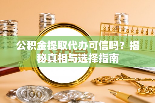 汉阴公积金提取代办可信吗？揭秘真相与选择指南