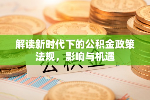 汉阴解读新时代下的公积金政策法规，影响与机遇