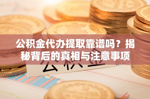 汉阴公积金代办提取靠谱吗？揭秘背后的真相与注意事项