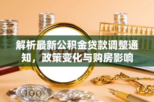 汉阴解析最新公积金贷款调整通知，政策变化与购房影响