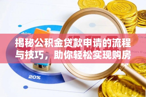 汉阴揭秘公积金贷款申请的流程与技巧，助你轻松实现购房梦