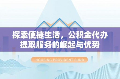 汉阴探索便捷生活，公积金代办提取服务的崛起与优势