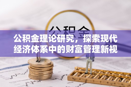 汉阴公积金理论研究，探索现代经济体系中的财富管理新视角