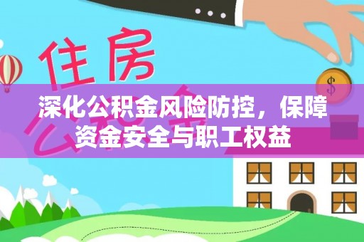 汉阴深化公积金风险防控，保障资金安全与职工权益