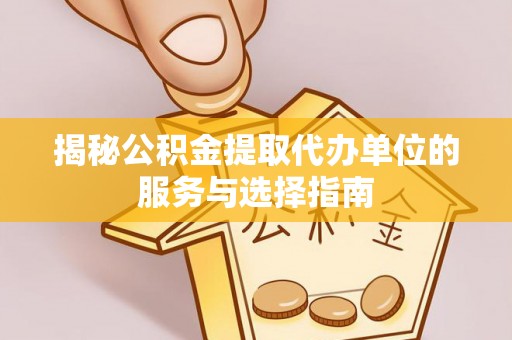 汉阴揭秘公积金提取代办单位的服务与选择指南