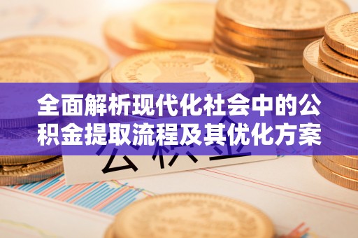 汉阴全面解析现代化社会中的公积金提取流程及其优化方案
