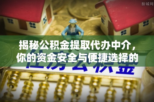 汉阴揭秘公积金提取代办中介，你的资金安全与便捷选择的平衡点
