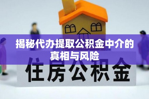 汉阴揭秘代办提取公积金中介的真相与风险