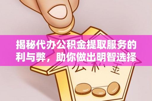 汉阴揭秘代办公积金提取服务的利与弊，助你做出明智选择