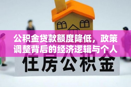 汉阴公积金贷款额度降低，政策调整背后的经济逻辑与个人应对策略