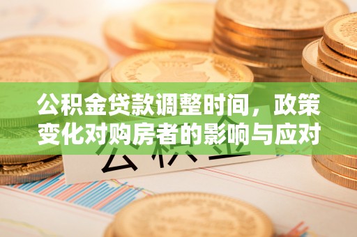 汉阴公积金贷款调整时间，政策变化对购房者的影响与应对策略