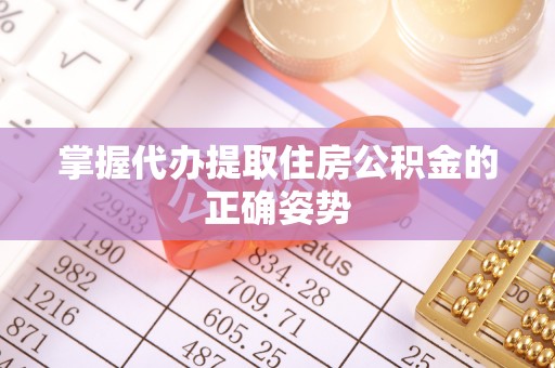 汉阴掌握代办提取住房公积金的正确姿势
