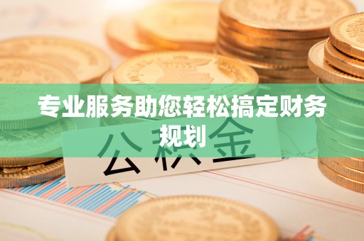 汉阴专业服务助您轻松搞定财务规划