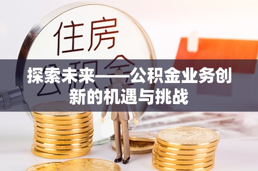 汉阴探索未来——公积金业务创新的机遇与挑战
