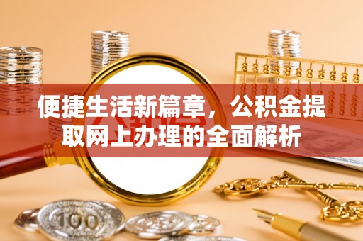 汉阴便捷生活新篇章，公积金提取网上办理的全面解析