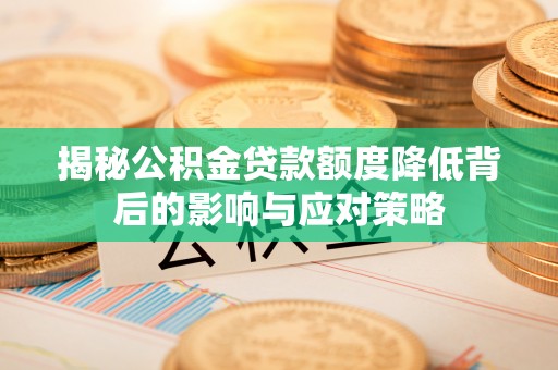 汉阴揭秘公积金贷款额度降低背后的影响与应对策略