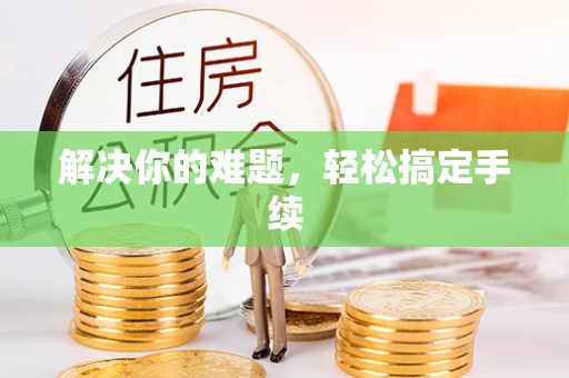 汉阴解决你的难题，轻松搞定手续