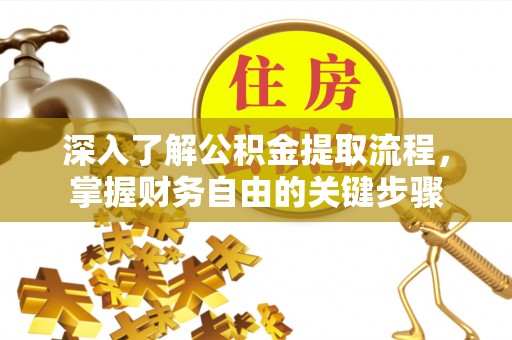 汉阴深入了解公积金提取流程，掌握财务自由的关键步骤
