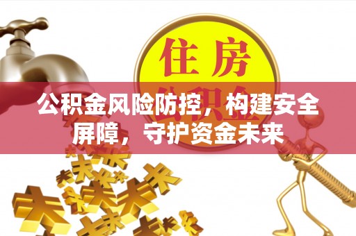 汉阴公积金风险防控，构建安全屏障，守护资金未来