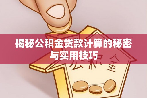 汉阴揭秘公积金贷款计算的秘密与实用技巧