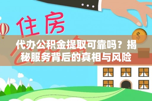 汉阴代办公积金提取可靠吗？揭秘服务背后的真相与风险