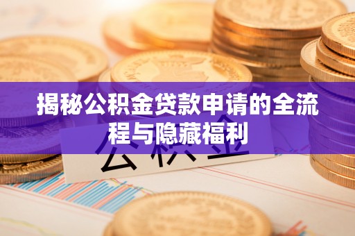 汉阴揭秘公积金贷款申请的全流程与隐藏福利