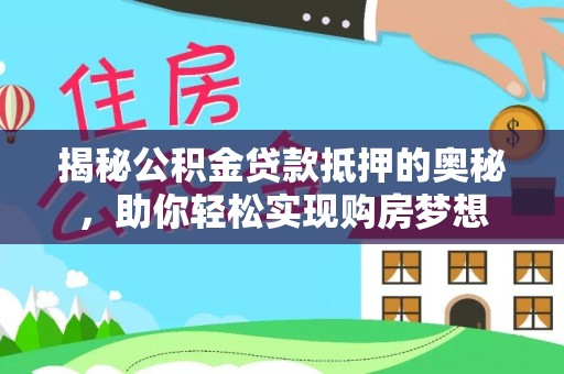 汉阴揭秘公积金贷款抵押的奥秘，助你轻松实现购房梦想