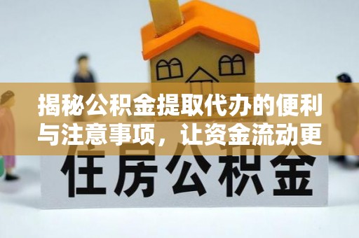 汉阴揭秘公积金提取代办的便利与注意事项，让资金流动更高效