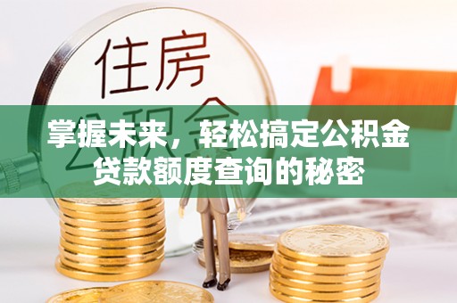 汉阴掌握未来，轻松搞定公积金贷款额度查询的秘密