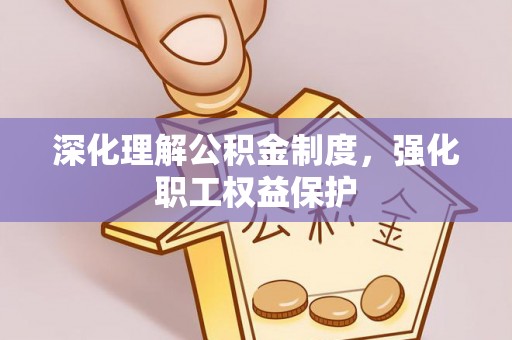 汉阴深化理解公积金制度，强化职工权益保护