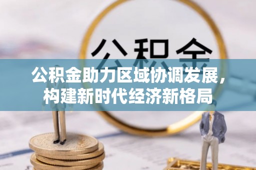 汉阴公积金助力区域协调发展，构建新时代经济新格局