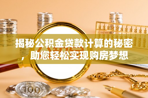 汉阴揭秘公积金贷款计算的秘密，助您轻松实现购房梦想