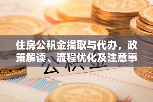 汉阴住房公积金提取与代办，政策解读、流程优化及注意事项